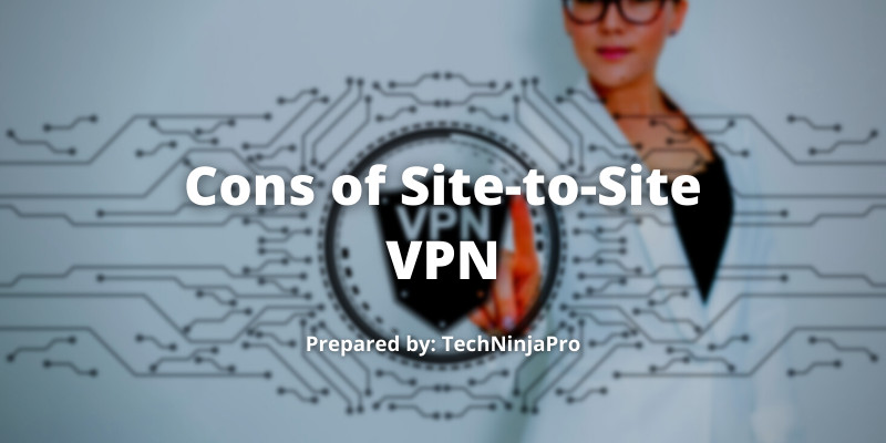 Cons of Site-to-Site VPN