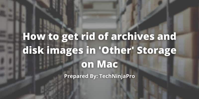 How to get rid of archives and disk images in 'Other' Storage on Mac
