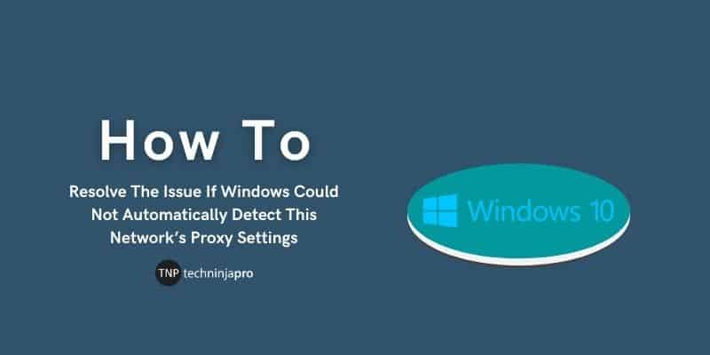 Resolve The Issue If Windows Could Not Automatically Detect This Network’s Proxy Settings