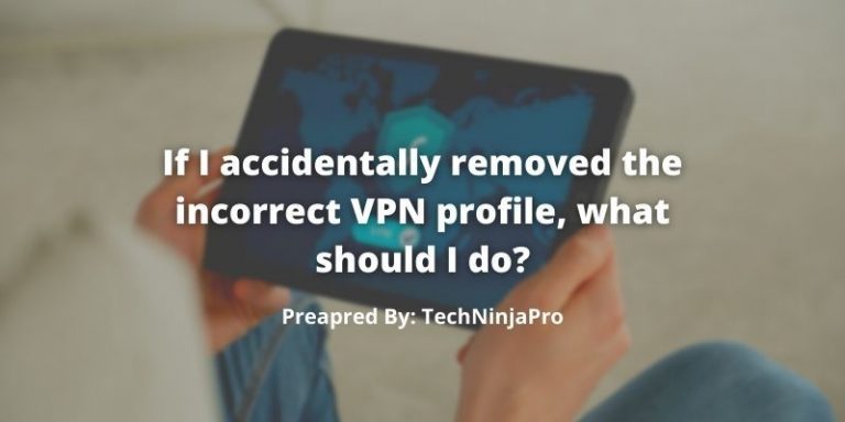 If_I_accidentally_removed_the_incorrect_VPN_profile,_what_should_I_do